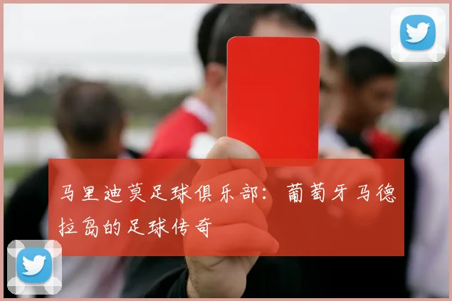 马里迪莫足球俱乐部：葡萄牙马德拉岛的足球传奇