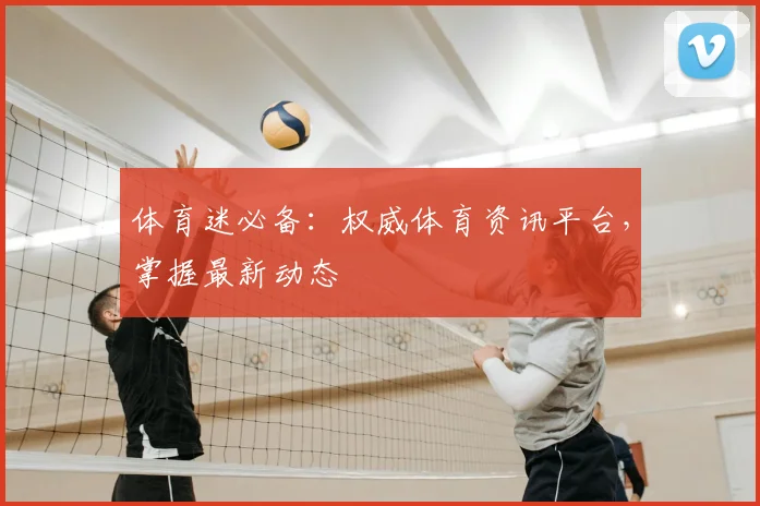 体育迷必备:权威体育资讯平台,掌握最新动态