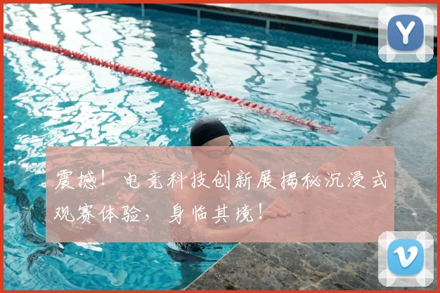 震撼!电竞科技创新展揭秘沉浸式观赛体验,身临其境!