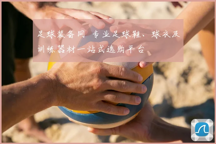 足球装备网 专业足球鞋、球衣及训练器材一站式选购平台