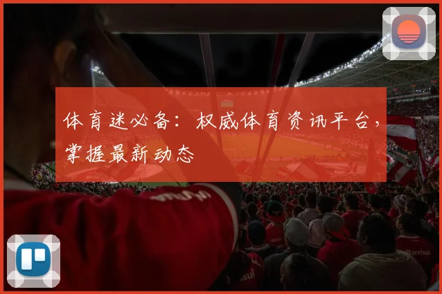 体育迷必备：权威体育资讯平台，掌握最新动态