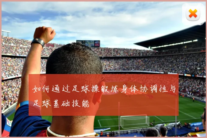 如何通过足球操锻炼身体协调性与足球基础技能